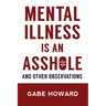 Mental Illness Is an Asshole: And Other Observations