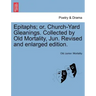 Epitaphs; Or, Church-Yard Gleanings. Collected by Old Mortality, Jun. Revised and Enlarged Edition.
