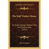 The Half Timber House: Its Origin, Design, Modern Plan and Construction (1912)