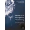 Trauma and the Therapeutic Relationship: Approaches to Process and Practice