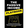 The Passive Income Playbook: The Passive Income Playbook: The Simple, Proven, Step-By-Step System You Can Use to Turn Your Expertise Into Passive I