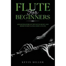 Flute for Beginners: Advanced Guide of Top Notch Music and Songs to be Played Using a Flute