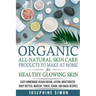 Organic All-Natural Skin Products to Make at Home for Healthy Glowing Skin: Easy Homemade Vegan Cream, Lotion, Moisturizer, Body Butter, Makeup, Toner