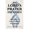 The Lord's Prayer Decoded: Unlocking a Life of Purpose and Freedom