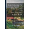The Magic of the Mind;how the Conscious and the Subconscious Minds Work.