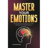 Master Your Emotions: The Ultimate Guide to Master Emotions, Stress Management and Overcome Negativity
