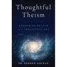 Thoughtful Theism: Redeeming Reason in an Irrational Age