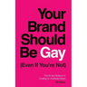 Your Brand Should Be Gay (Even If You're Not): The Art and Science of Creating an Authentic Brand