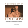 The Horrible Gift of Freedom: Atlantic Slavery and the Representation of Emancipation