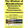 The Wisdom of Bioidentical Hormones In Menopause, Perimenopause, and Premenopause: How to Balance Estrogen, Progesterone, Testosterone, Growth Hormone