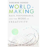 Worldmaking: Race, Performance, and the Work of Creativity