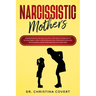 Narcissistic Mothers: Understanding and Dealing with Narcissistic Personality in Your Family. How to Recover and Heal from Emotional and Phy