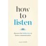 How to Listen: Discover the Hidden Key to Better Communication
