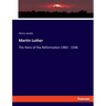 Martin Luther: The Hero of the Reformation 1483 - 1546