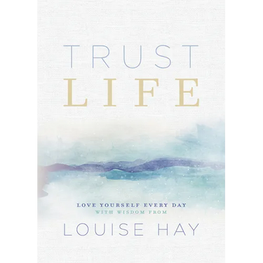 Trust Life: Love Yourself Every Day with Wisdom from Louise Hay