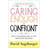 Caring Enough to Confront: How to Transform Conflict with Compassion and Grace