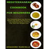 Mediterranean Cookbook for Beginners: The Complete Easy and Abundant Whole Year Over 199 Recipes for Fast Delicious Meals, Healthy Life, Diet and Weig