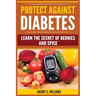 Protect Against Diabetes: Learn The Secret Of Berries And Spice (Without Drugs, Type I & II, Treatment, Overcome, Prevent)