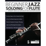 Beginner Jazz Soloing for Flute: The beginner's guide to jazz improvisation for flute & concert pitch instruments