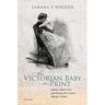 The Victorian Baby in Print: Infancy, Infant Care, and Nineteenth-Century Popular Culture