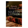 Epistle Sermons of Martin Luther: Epiphany, Easter and Pentecost Lectures & Sermons from Trinity Sunday to Advent