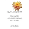 Your Caring Heart: Renewal for Helping Professionals and Systems