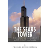 The Sears Tower: The History of Chicago's Most Iconic Landmark