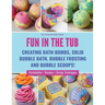 Fun in the Tub: Creating Bath Bombs, Solid Bubble Bath, Bubble Frosting and Bubble Scoops