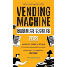Vending Machine Business Secrets (2023): How to Start & Scale Your Vending Business From $0 to Passive Income - Comprehensive Guide with Case Studies,