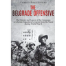 The Belgrade Offensive: The History and Legacy of the Campaign to Liberate Yugoslavia's Capital from the Nazis during World War II