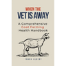 When The Vet Is Away: A Comprehensive Goat Farming Health Handbook
