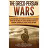 The Greco-Persian Wars: A Captivating Guide to the Conflicts Between the Achaemenid Empire and the Greek City-States, Including the Battle of Marathon
