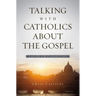 A Talking with Catholics about the Gospel: A Guide for Evangelicals