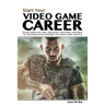 Start Your Video Game Career: Proven Advice on Jobs, Education, Interviews, and More for Starting and Succeeding in the Video Game Industry