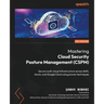 Mastering Cloud Security Posture Management (CSPM): Secure multi-cloud infrastructure across AWS, Azure, and Google Cloud using proven techniques