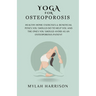 Yoga For Osteoporosis: Healthy Home Exercises & Beneficial Poses You Should Do To Help You And The Ones You Should Avoid As An Osteoporosis Patient