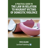 A Practical Guide to the Law in Relation to Migrant Victims of Domestic Violence