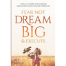 Fear Not, Dream Big, & Execute: Tools to Spark Your Dream And Ignite Your Follow-Through