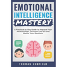 Emotional Intelligence Mastery: A Practical 21-Day Guide to Improve Your Relationships, Increase Your Eq and Master Your Emotions