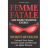 Femme Fatale and Dark Feminine Energy - Secrets Revealed: Unleash Your Inner Femme Fatale and Become an Alpha Woman Manifesting & Positive Affirmation