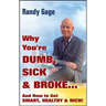 Why You're Dumb, Sick and Broke...and How to Get Smart, Healthy and Rich!