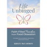 Life Unbinged: Faith-Filled Freedom from Food Obsession