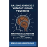 Raising ADHD Kids Without Losing Your Mind: 9 Proven Hacks to Transform Chaos into Cooperation in 30 Days (Even if You Have ADHD Too)