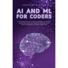 AI and ML for Coders: A Comprehensive Guide to Artificial Intelligence and Machine Learning Techniques, Tools, Real-World Applications, and
