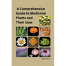 A Comprehensive Guide to Medicinal Plants and Their Uses