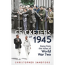 The Cricketers of 1945: Rising from the Ashes of World War Two