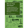 How to Trap and Snare - A Complete Manual for the Sportsman, Game Preserver and Amateur on the Art of Taking Animals and Birds in Traps, Snares and Ne