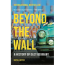 Beyond the Wall: A History of East Germany