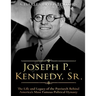 Joseph P. Kennedy, Sr.: The Life and Legacy of the Patriarch Behind America's Most Famous Political Dynasty