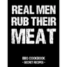 Real Men Rub Their Meat: BBQ Cookbook - Secret Recipes for Men